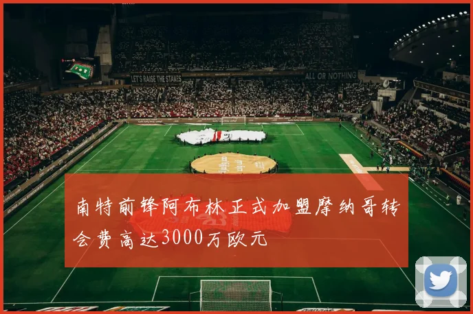 南特前锋阿布林正式加盟摩纳哥转会费高达3000万欧元